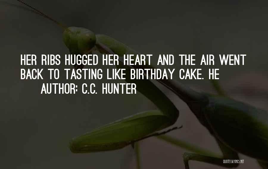 C.C. Hunter Quotes: Her Ribs Hugged Her Heart And The Air Went Back To Tasting Like Birthday Cake. He