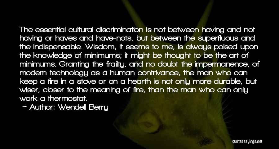 Wendell Berry Quotes: The Essential Cultural Discrimination Is Not Between Having And Not Having Or Haves And Have-nots, But Between The Superfluous And