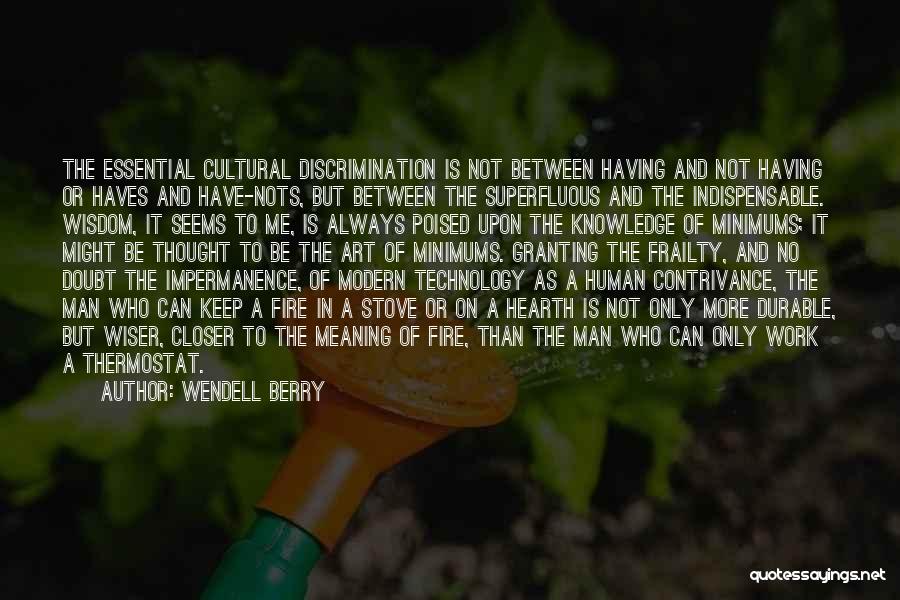 Wendell Berry Quotes: The Essential Cultural Discrimination Is Not Between Having And Not Having Or Haves And Have-nots, But Between The Superfluous And