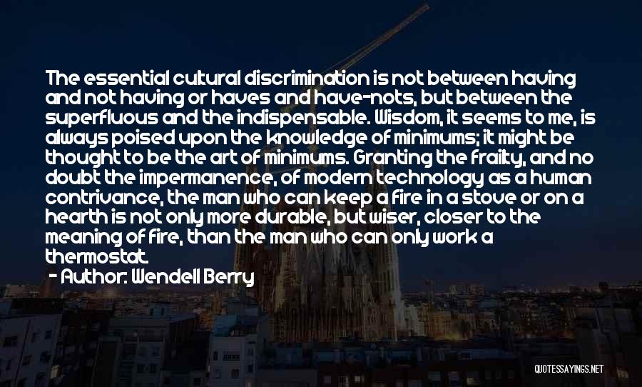 Wendell Berry Quotes: The Essential Cultural Discrimination Is Not Between Having And Not Having Or Haves And Have-nots, But Between The Superfluous And