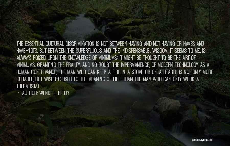 Wendell Berry Quotes: The Essential Cultural Discrimination Is Not Between Having And Not Having Or Haves And Have-nots, But Between The Superfluous And