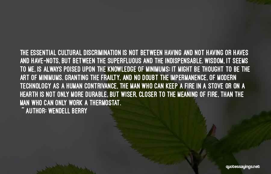 Wendell Berry Quotes: The Essential Cultural Discrimination Is Not Between Having And Not Having Or Haves And Have-nots, But Between The Superfluous And