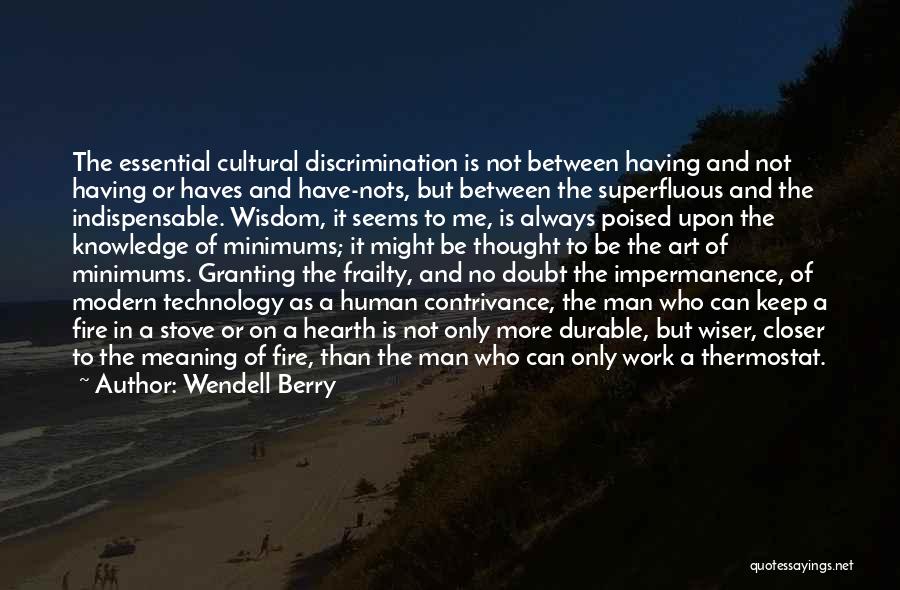 Wendell Berry Quotes: The Essential Cultural Discrimination Is Not Between Having And Not Having Or Haves And Have-nots, But Between The Superfluous And