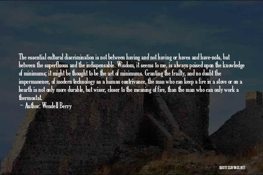 Wendell Berry Quotes: The Essential Cultural Discrimination Is Not Between Having And Not Having Or Haves And Have-nots, But Between The Superfluous And