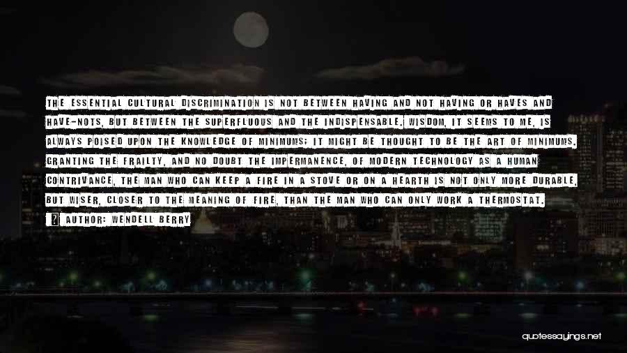 Wendell Berry Quotes: The Essential Cultural Discrimination Is Not Between Having And Not Having Or Haves And Have-nots, But Between The Superfluous And