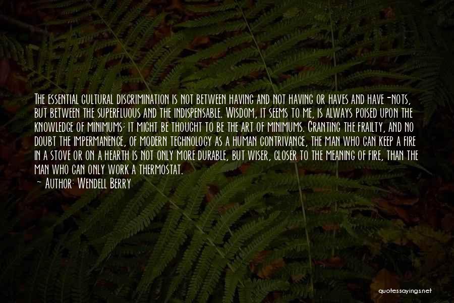 Wendell Berry Quotes: The Essential Cultural Discrimination Is Not Between Having And Not Having Or Haves And Have-nots, But Between The Superfluous And