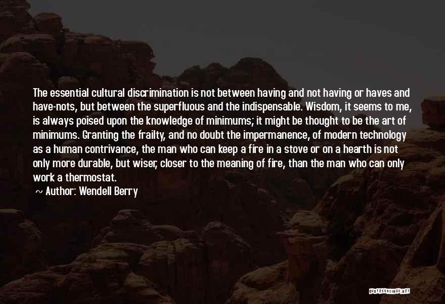 Wendell Berry Quotes: The Essential Cultural Discrimination Is Not Between Having And Not Having Or Haves And Have-nots, But Between The Superfluous And