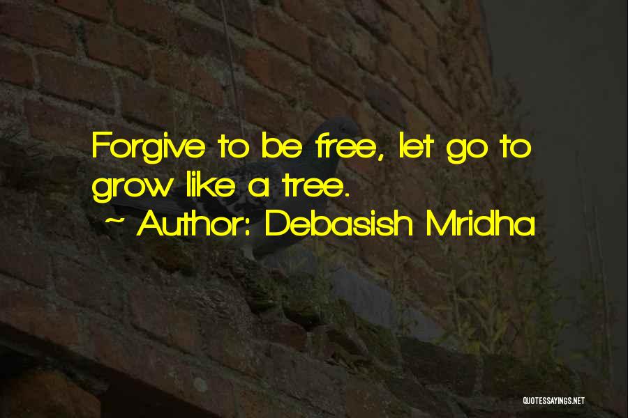 Debasish Mridha Quotes: Forgive To Be Free, Let Go To Grow Like A Tree.