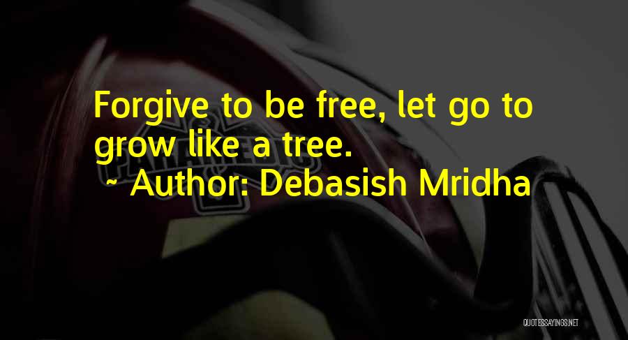 Debasish Mridha Quotes: Forgive To Be Free, Let Go To Grow Like A Tree.