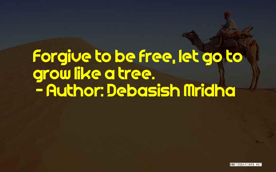 Debasish Mridha Quotes: Forgive To Be Free, Let Go To Grow Like A Tree.