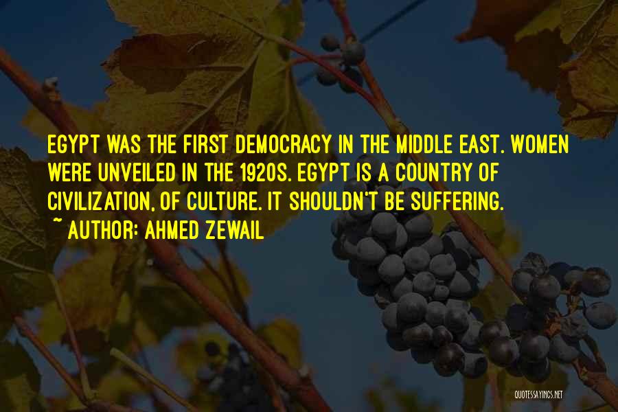 Ahmed Zewail Quotes: Egypt Was The First Democracy In The Middle East. Women Were Unveiled In The 1920s. Egypt Is A Country Of