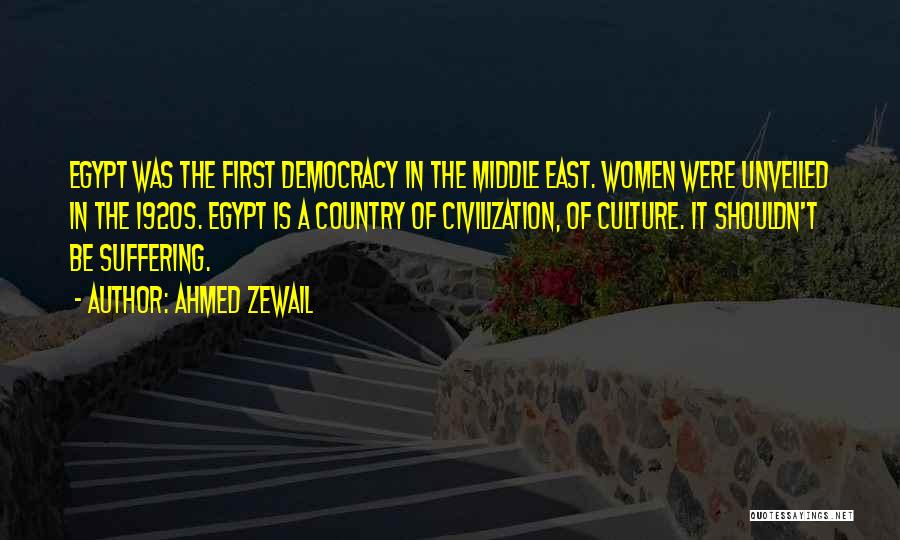 Ahmed Zewail Quotes: Egypt Was The First Democracy In The Middle East. Women Were Unveiled In The 1920s. Egypt Is A Country Of