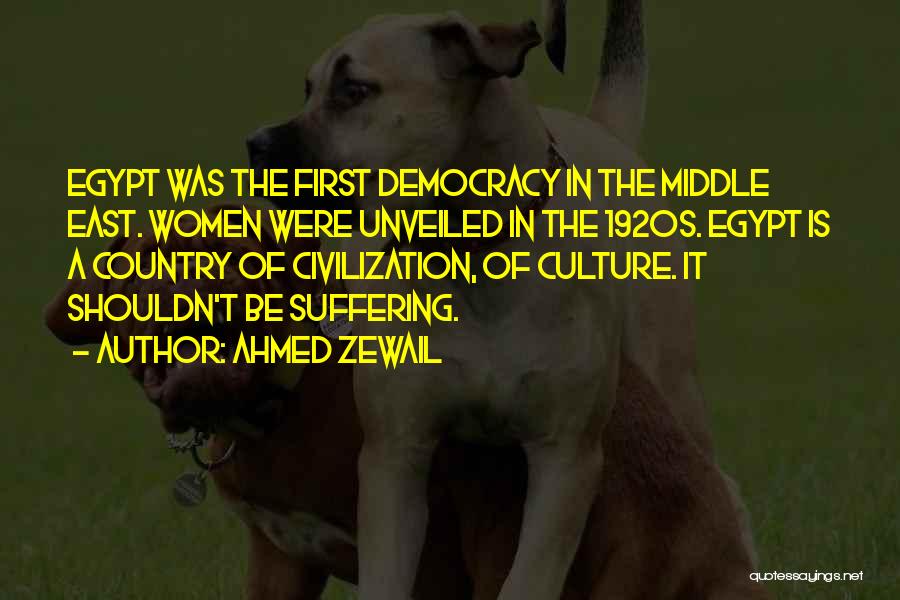 Ahmed Zewail Quotes: Egypt Was The First Democracy In The Middle East. Women Were Unveiled In The 1920s. Egypt Is A Country Of