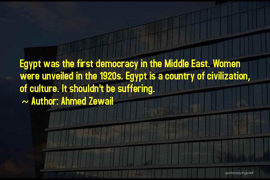 Ahmed Zewail Quotes: Egypt Was The First Democracy In The Middle East. Women Were Unveiled In The 1920s. Egypt Is A Country Of