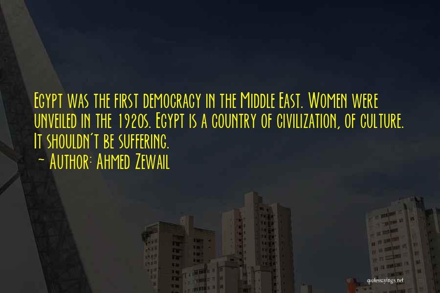 Ahmed Zewail Quotes: Egypt Was The First Democracy In The Middle East. Women Were Unveiled In The 1920s. Egypt Is A Country Of