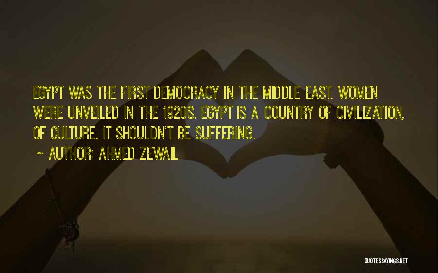 Ahmed Zewail Quotes: Egypt Was The First Democracy In The Middle East. Women Were Unveiled In The 1920s. Egypt Is A Country Of