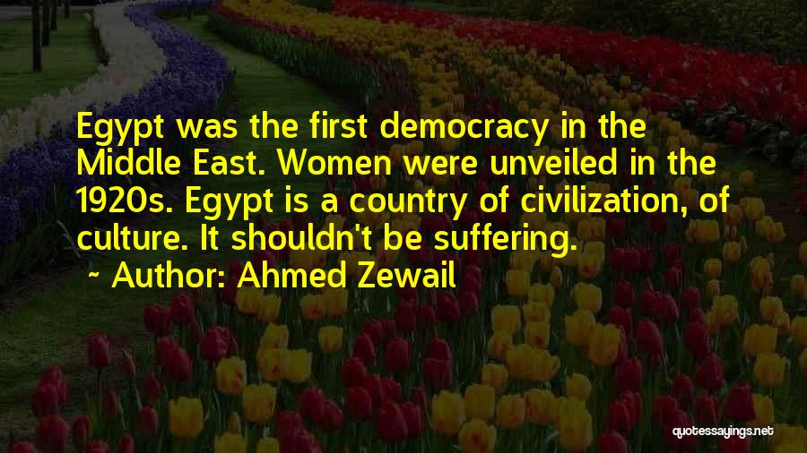 Ahmed Zewail Quotes: Egypt Was The First Democracy In The Middle East. Women Were Unveiled In The 1920s. Egypt Is A Country Of