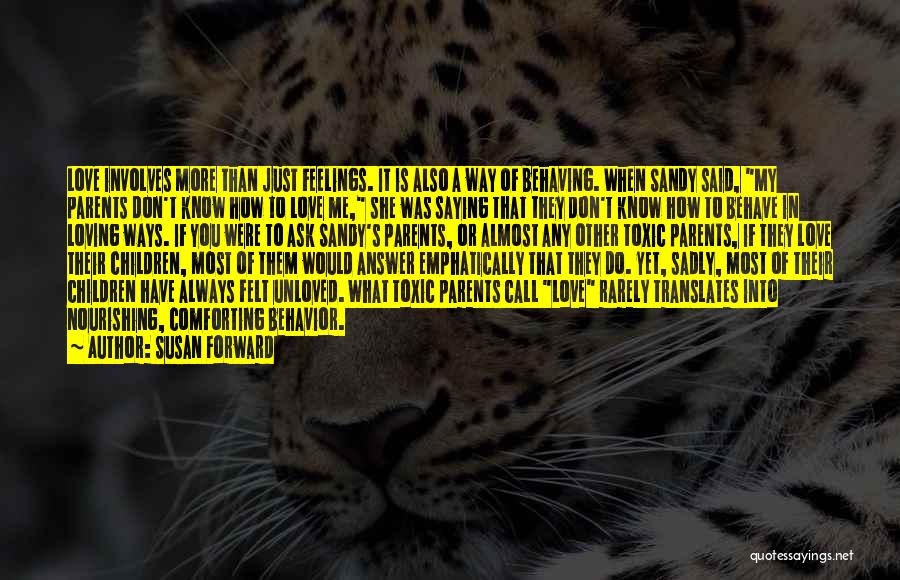 Susan Forward Quotes: Love Involves More Than Just Feelings. It Is Also A Way Of Behaving. When Sandy Said, My Parents Don't Know