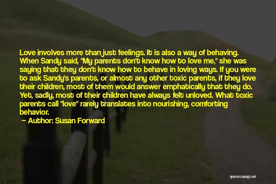 Susan Forward Quotes: Love Involves More Than Just Feelings. It Is Also A Way Of Behaving. When Sandy Said, My Parents Don't Know