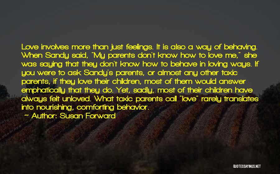 Susan Forward Quotes: Love Involves More Than Just Feelings. It Is Also A Way Of Behaving. When Sandy Said, My Parents Don't Know