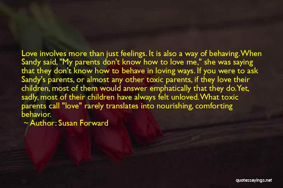 Susan Forward Quotes: Love Involves More Than Just Feelings. It Is Also A Way Of Behaving. When Sandy Said, My Parents Don't Know