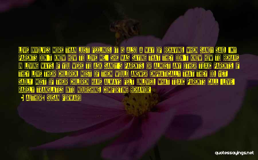 Susan Forward Quotes: Love Involves More Than Just Feelings. It Is Also A Way Of Behaving. When Sandy Said, My Parents Don't Know