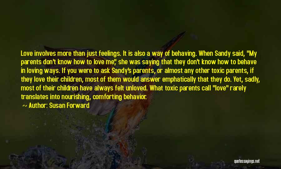 Susan Forward Quotes: Love Involves More Than Just Feelings. It Is Also A Way Of Behaving. When Sandy Said, My Parents Don't Know