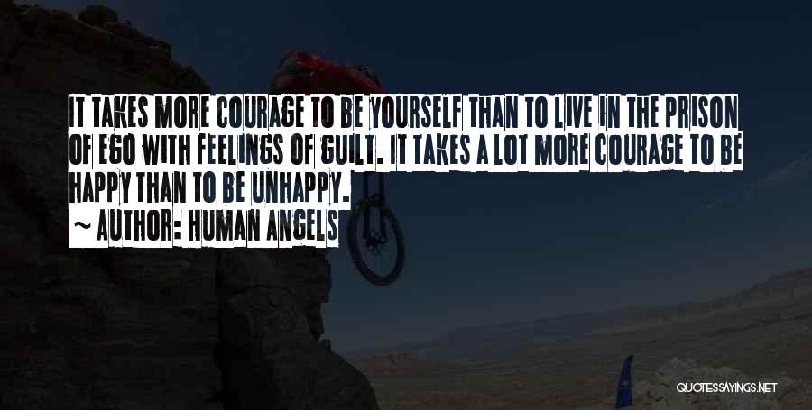 Human Angels Quotes: It Takes More Courage To Be Yourself Than To Live In The Prison Of Ego With Feelings Of Guilt. It