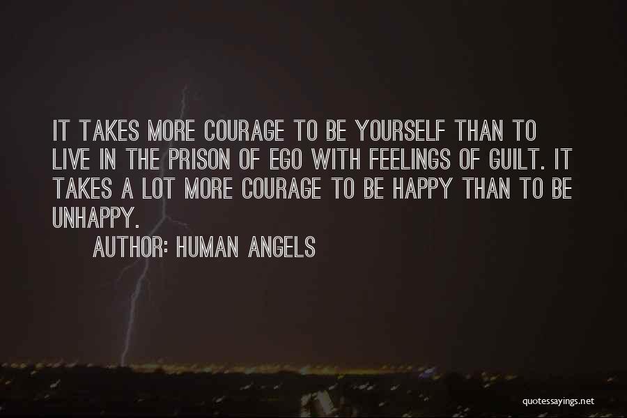 Human Angels Quotes: It Takes More Courage To Be Yourself Than To Live In The Prison Of Ego With Feelings Of Guilt. It