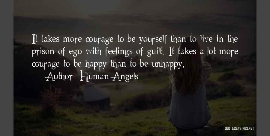 Human Angels Quotes: It Takes More Courage To Be Yourself Than To Live In The Prison Of Ego With Feelings Of Guilt. It
