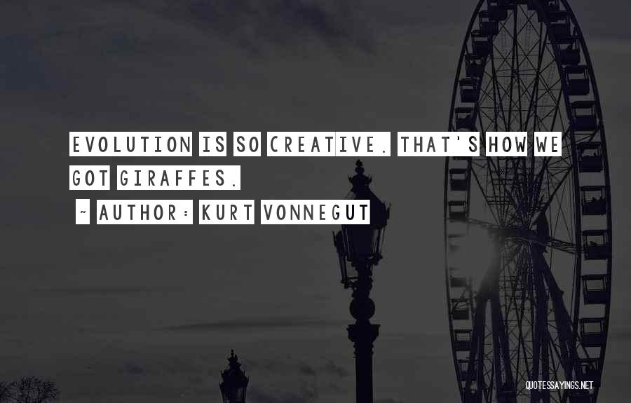 Kurt Vonnegut Quotes: Evolution Is So Creative. That's How We Got Giraffes.