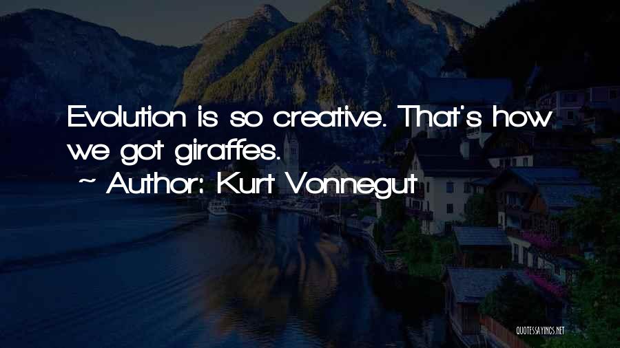 Kurt Vonnegut Quotes: Evolution Is So Creative. That's How We Got Giraffes.
