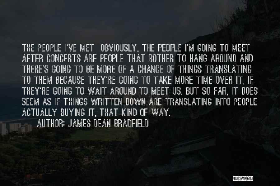 James Dean Bradfield Quotes: The People I've Met Obviously, The People I'm Going To Meet After Concerts Are People That Bother To Hang Around
