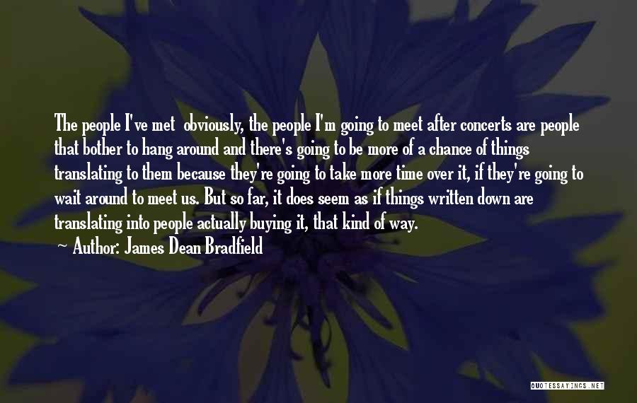 James Dean Bradfield Quotes: The People I've Met Obviously, The People I'm Going To Meet After Concerts Are People That Bother To Hang Around