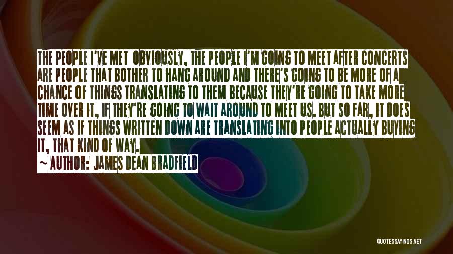 James Dean Bradfield Quotes: The People I've Met Obviously, The People I'm Going To Meet After Concerts Are People That Bother To Hang Around