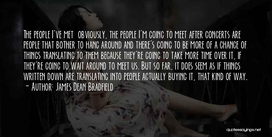 James Dean Bradfield Quotes: The People I've Met Obviously, The People I'm Going To Meet After Concerts Are People That Bother To Hang Around