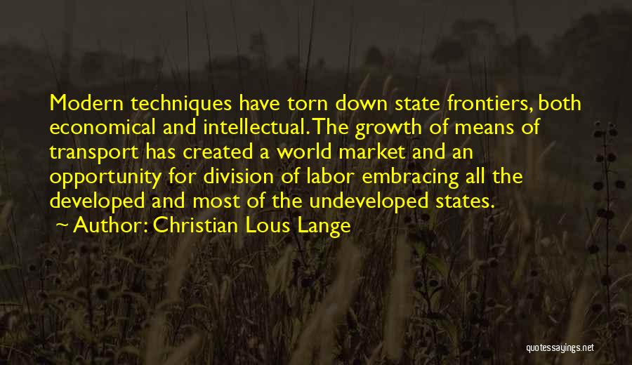 Christian Lous Lange Quotes: Modern Techniques Have Torn Down State Frontiers, Both Economical And Intellectual. The Growth Of Means Of Transport Has Created A