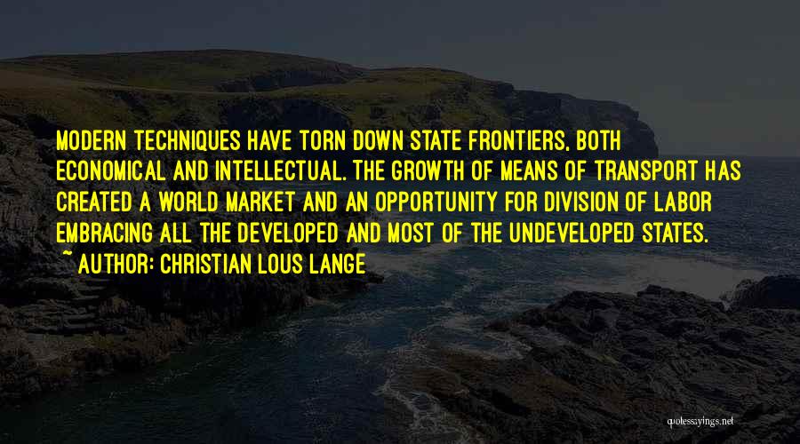Christian Lous Lange Quotes: Modern Techniques Have Torn Down State Frontiers, Both Economical And Intellectual. The Growth Of Means Of Transport Has Created A