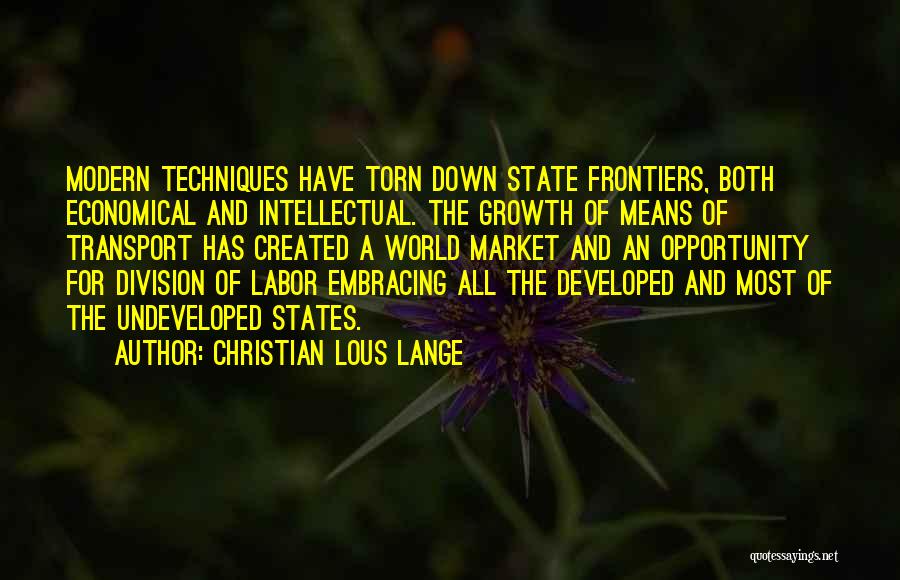 Christian Lous Lange Quotes: Modern Techniques Have Torn Down State Frontiers, Both Economical And Intellectual. The Growth Of Means Of Transport Has Created A