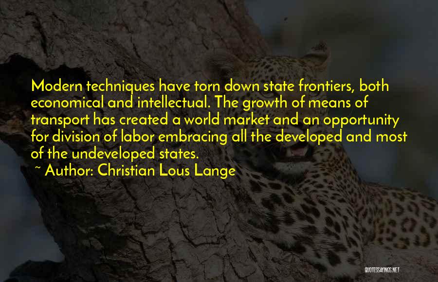 Christian Lous Lange Quotes: Modern Techniques Have Torn Down State Frontiers, Both Economical And Intellectual. The Growth Of Means Of Transport Has Created A