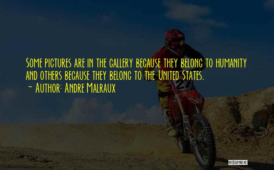 Andre Malraux Quotes: Some Pictures Are In The Gallery Because They Belong To Humanity And Others Because They Belong To The United States.