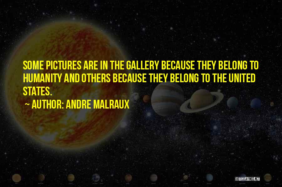 Andre Malraux Quotes: Some Pictures Are In The Gallery Because They Belong To Humanity And Others Because They Belong To The United States.