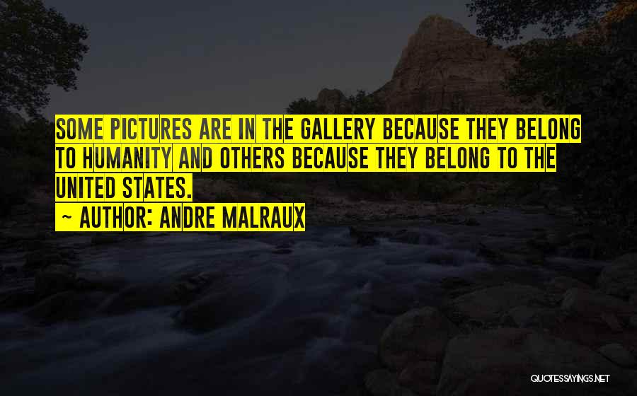 Andre Malraux Quotes: Some Pictures Are In The Gallery Because They Belong To Humanity And Others Because They Belong To The United States.