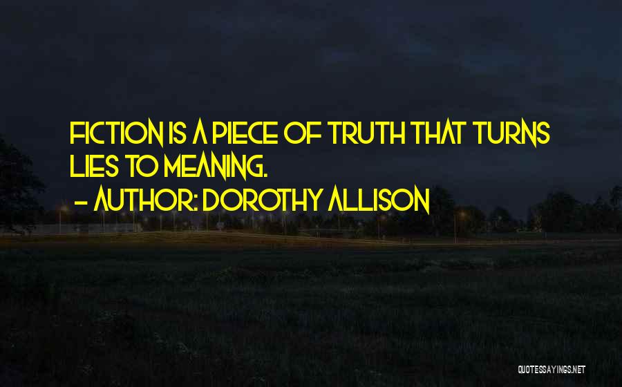 Dorothy Allison Quotes: Fiction Is A Piece Of Truth That Turns Lies To Meaning.