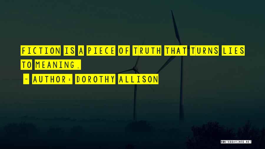 Dorothy Allison Quotes: Fiction Is A Piece Of Truth That Turns Lies To Meaning.