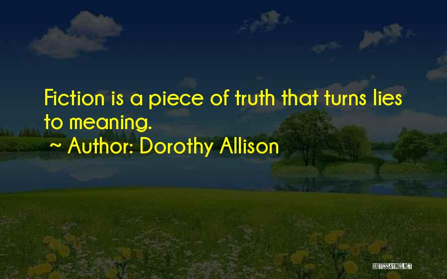 Dorothy Allison Quotes: Fiction Is A Piece Of Truth That Turns Lies To Meaning.