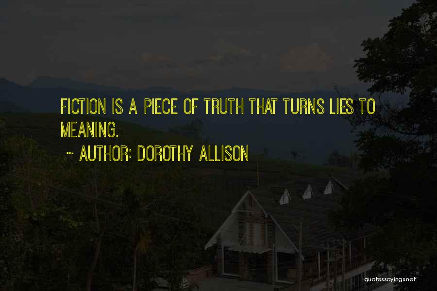 Dorothy Allison Quotes: Fiction Is A Piece Of Truth That Turns Lies To Meaning.