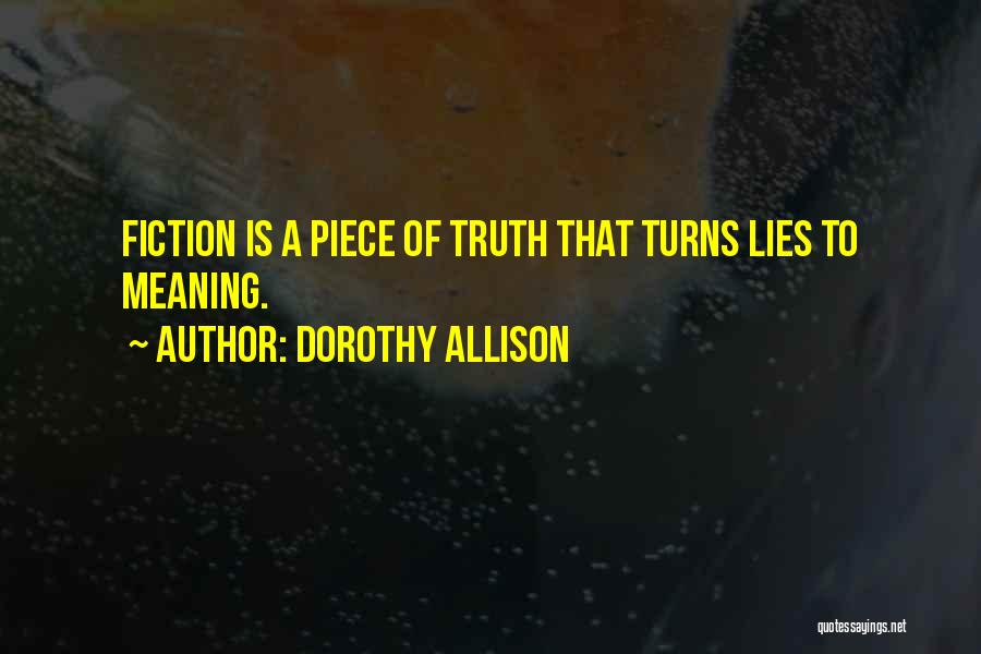 Dorothy Allison Quotes: Fiction Is A Piece Of Truth That Turns Lies To Meaning.