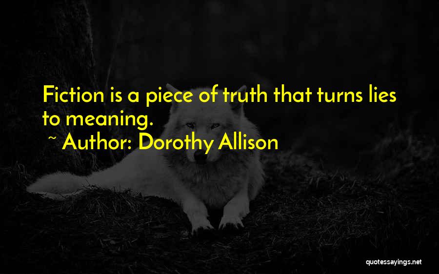 Dorothy Allison Quotes: Fiction Is A Piece Of Truth That Turns Lies To Meaning.