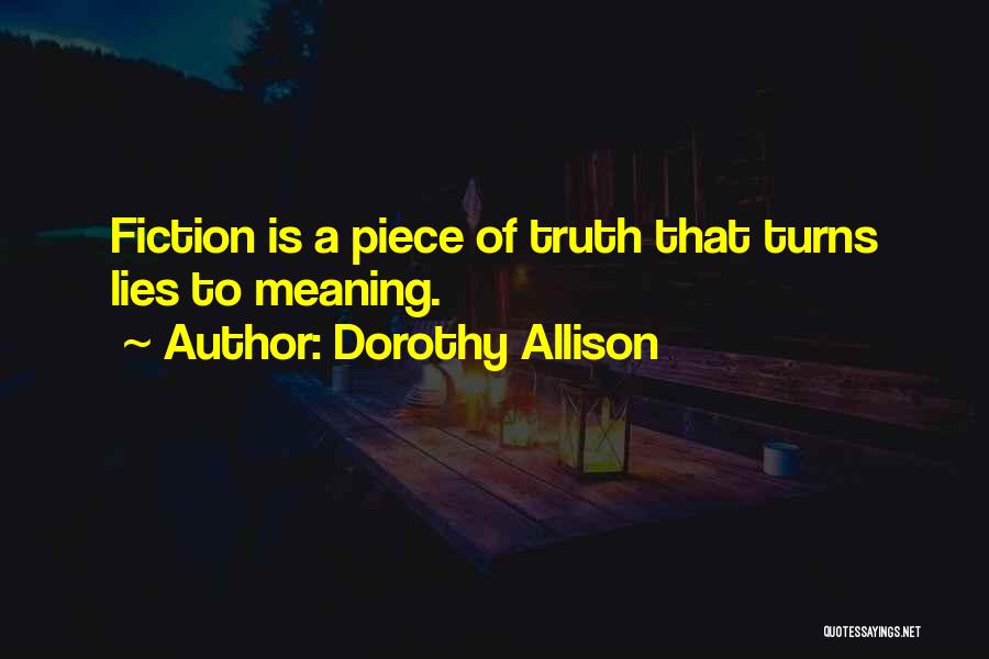 Dorothy Allison Quotes: Fiction Is A Piece Of Truth That Turns Lies To Meaning.